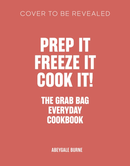 Prep it, Freeze it, Cook it! The Grab Bag Everyday Cookbook
