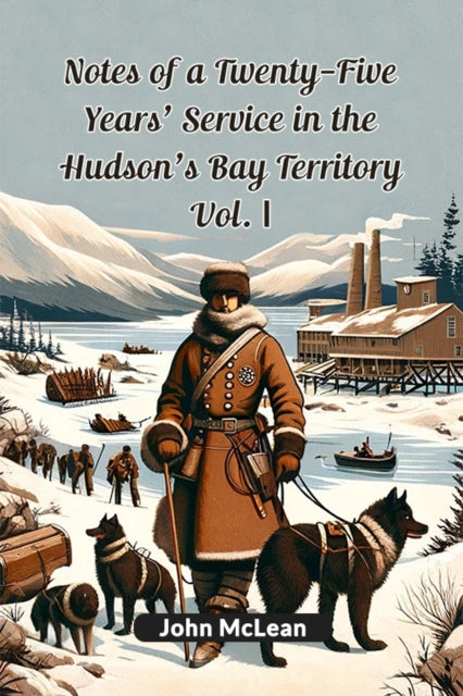 Notes of a Twenty-Five Years' Service in the Hudson's Bay Territory Vol. I (Edition2024)
