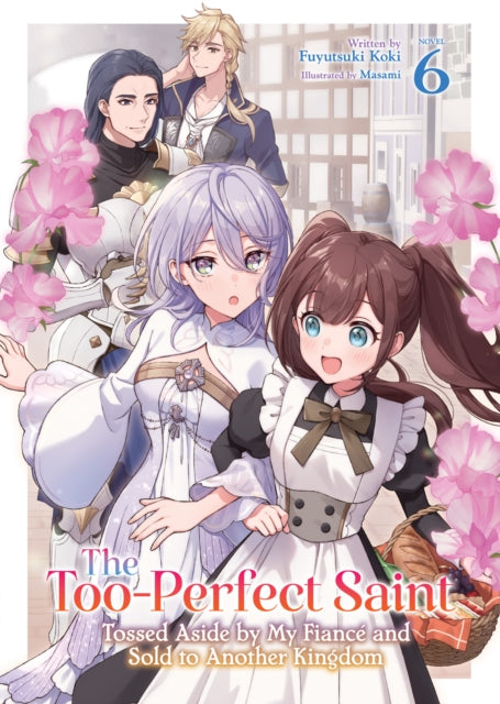 Too-Perfect Saint: Tossed Aside by My Fianc and Sold to Another Kingdom (Light Novel) Vol. 6