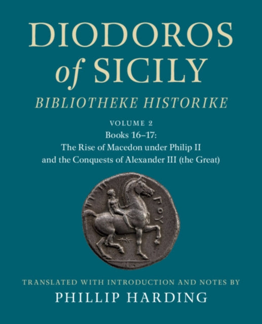 Diodoros of Sicily: Bibliotheke Historike: Volume 2, Books 16-17: The Rise of Macedon under Philip II and the Conquests of Alexander III (the Great)