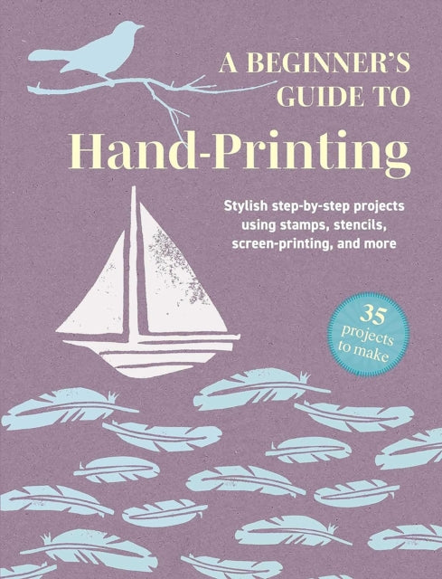 Beginner's Guide to Hand-Printing: 35 projects to make