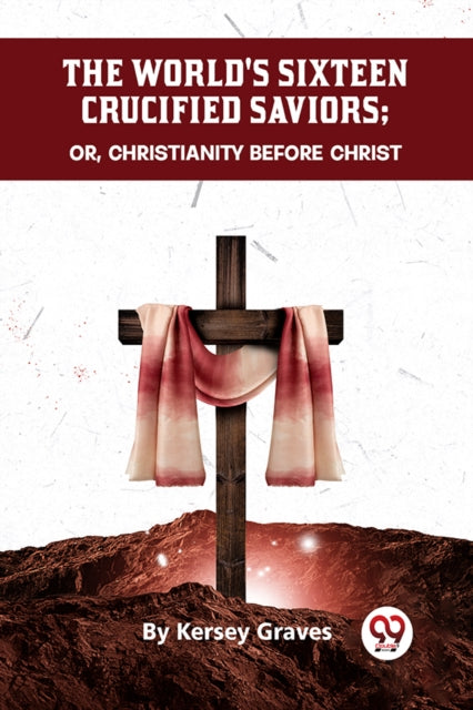 World's Sixteen Crucified Saviors or, Christianity Before Christ
