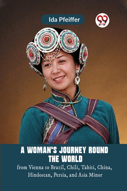 Woman's Journey Round the Worldfrom Vienna to Brazil, Chili, Tahiti, China, Hindostan, Persia, and Asia Minor (Edition2023)