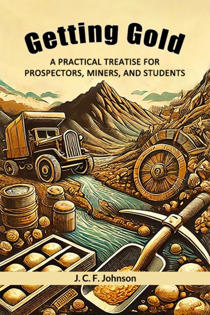 Getting Gold A Practical Treatise For Prospectors, Miners, And Students