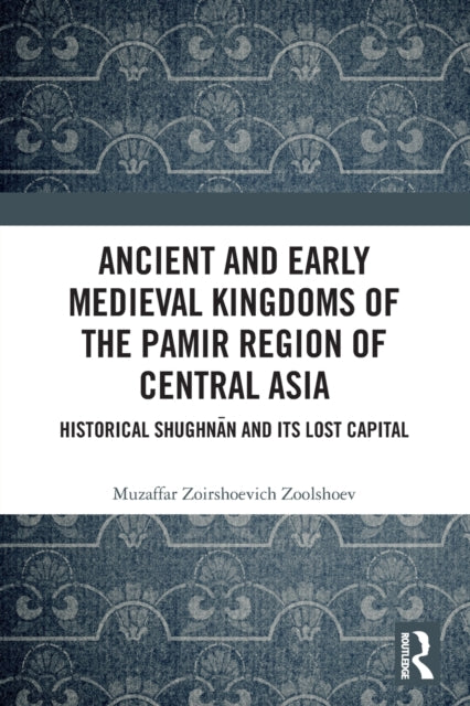 Ancient and Early Medieval Kingdoms of the Pamir Region of Central Asia - Historical Shughnan and its Lost Capital