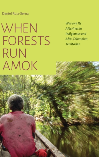 When Forests Run Amok - War and Its Afterlives in Indigenous and Afro-Colombian Territories