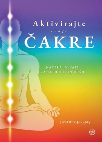 Aktivirajte svoje čakre: načela in vaje za telo, um in dušo
