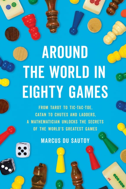 Around the World in Eighty Games : From Tarot to Tic-Tac-Toe, Catan to Chutes and Ladders, a Mathematician Unlocks the Secrets of the World's Greatest Games