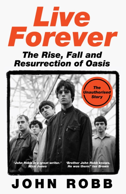 Live Forever : The Rise, Fall and Resurrection of Oasis