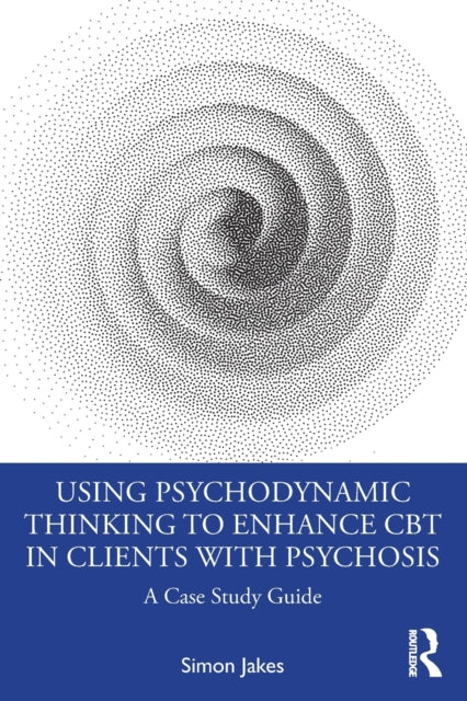 Using Psychodynamic Thinking to Enhance CBT in Clients with Psychosis - A Case Study Guide