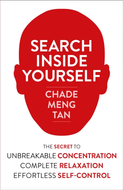 Search Inside Yourself: The Secret to Unbreakable Concentration, Complete Relaxation and Effortless Self-Control
