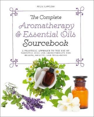 The Complete Aromatherapy & Essential Oils Sourcebook - A Practical Approach to the Use of Essential Oils for Health and Well-Being