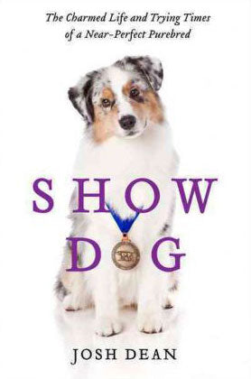 Show Dog: The Charmed Life and Trying Times of a Near-perfect Purebred