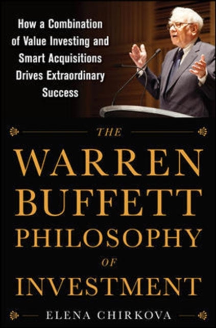 Warren Buffett Philosophy of Investment: How a Combination of Value Investing and Smart Acquisitions Drives Extraordinary Success