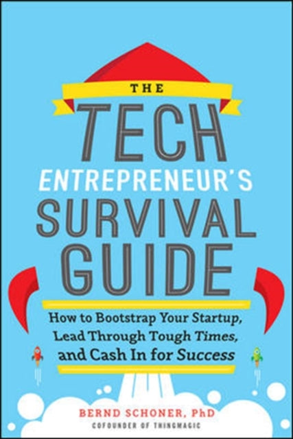 The Tech Entrepreneur's Survival Guide: How to Bootstrap Your Startup, Lead Through Tough Times, and Cash In for Success: How to Bootstrap Your Startup, Lead Through Tough Times, and Cash In f
