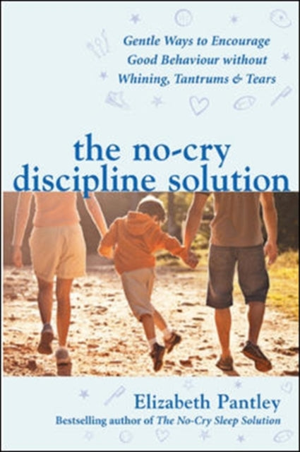 The No-cry Discipline Solution: Gentle Ways to Promote Good Behaviour and Stop the Whining, Tantrums and Tears