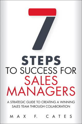 Seven Steps to Success for Sales Managers: A Strategic Guide to Creating a Winning Sales Team Through Collaboration