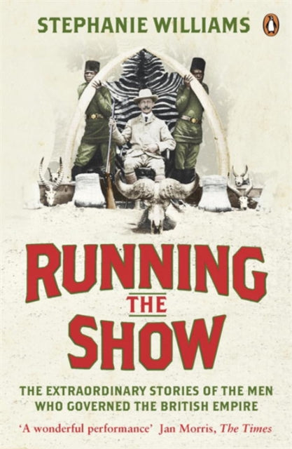Running the Show: The Extraordinary Stories of the Men Who Governed the British Empire