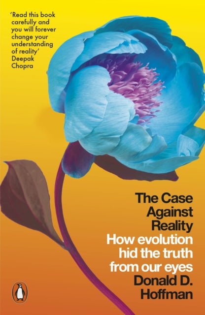 The Case Against Reality - How Evolution Hid the Truth from Our Eyes
