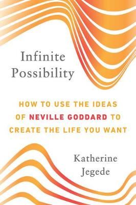 Infinite Possibility - How to Use the Ideas of Neville Goddard to Create the Life You Want