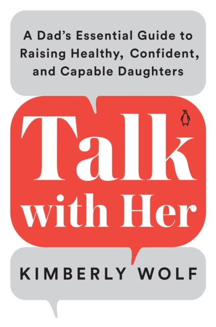 Talk With Her - A Dad's Essential Guide to Raising Healthy, Confident, and Capable Daughters