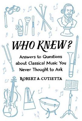 Who Knew?: Answers to Questions about Classical Music you Never Thought to Ask