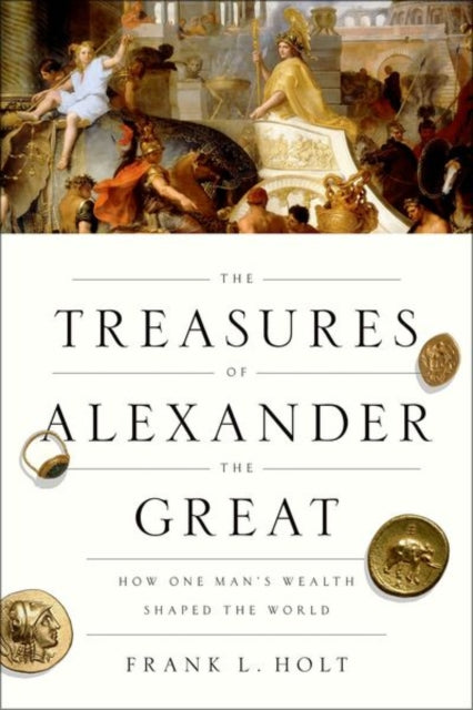 The Treasures of Alexander the Great - How One Man's Wealth Shaped the World