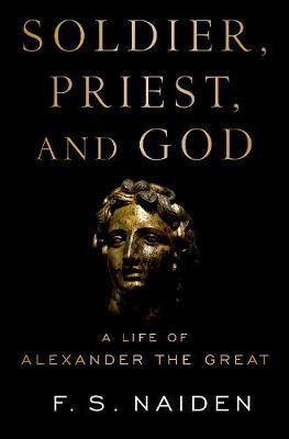 Soldier, Priest, and God - A Life of Alexander the Great