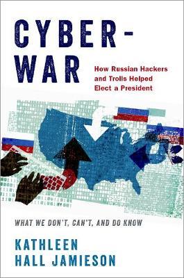 Cyberwar - How Russian Hackers and Trolls Helped Elect a President - What We Don't, Can't, and Do Know