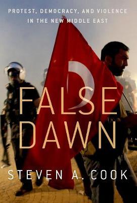False Dawn - Protest, Democracy, and Violence in the New Middle East