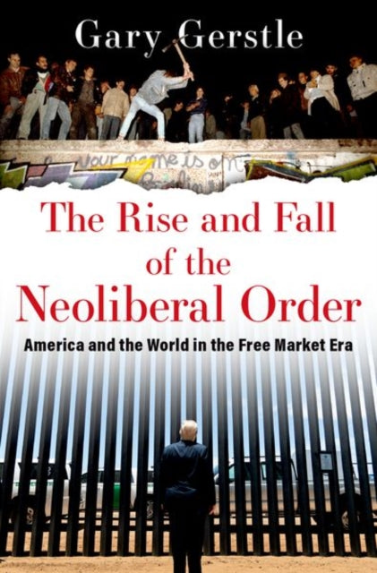 The Rise and Fall of the Neoliberal Order - America and the World in the Free Market Era