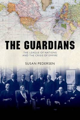 The Guardians: The League of Nations and the Crisis of Empire