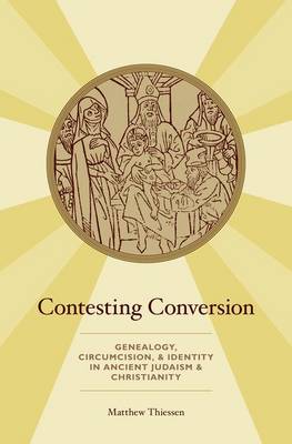 Contesting Conversion: Genealogy, Circumcision, and Identity in Ancient Judaism and Christianity
