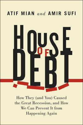 House of Debt: How They (and You) Caused the Great Recession, and How We Can Prevent it from Happening Again