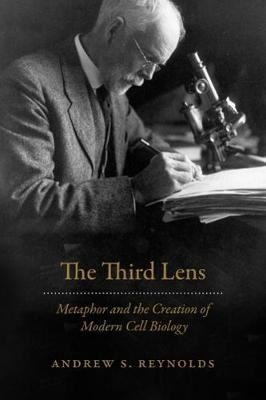 The Third Lens - Metaphor and the Creation of Modern Cell Biology