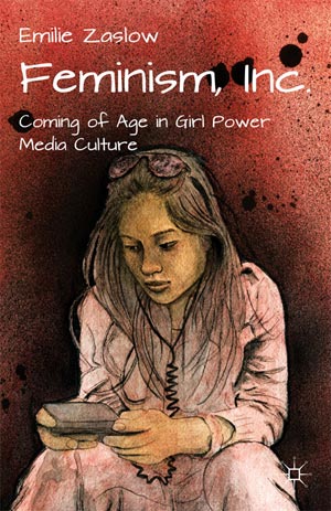 Feminism, Inc.: Coming of Age in Girl Power Media Culture