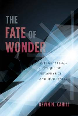 The Fate of Wonder: Wittgenstein's Critique of Metaphysics and Modernity