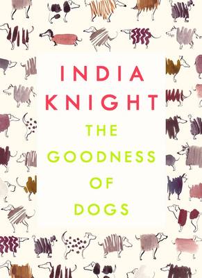 The Goodness of Dogs: The Human's Guide to Choosing, Buying, Training, Feeding, Living With and Caring For Your Dog