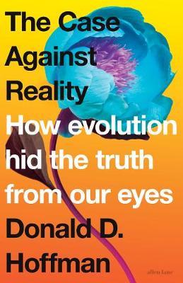 The Case Against Reality - How Evolution Hid the Truth from Our Eyes