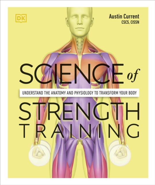 Science of Strength Training : Understand the Anatomy and Physiology to Transform Your Body