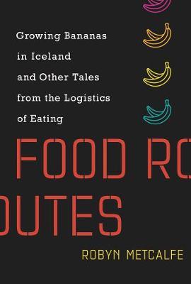 Food Routes - Growing Bananas in Iceland and Other Tales from the Logistics of Eating
