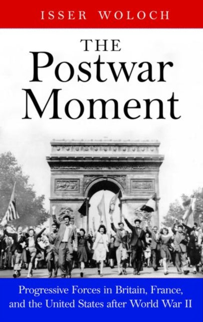 The Postwar Moment - Progressive Forces in Britain, France, and the United States after World War II