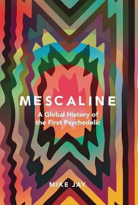 Mescaline - A Global History of the First Psychedelic