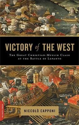 Victory of the West: The Great Christian-Muslim Clash at the Battle of Lepanto