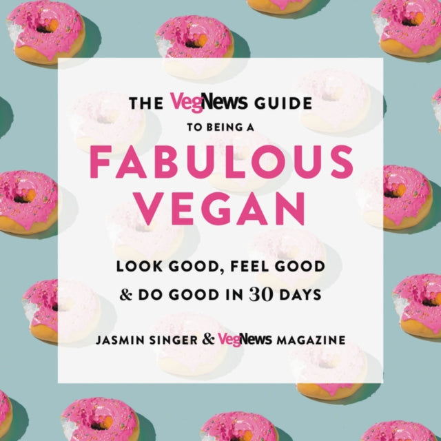 The Vegnews Guide to Being a Fabulous Vegan : Look Good, Feel Good & Do Good in 30 Days