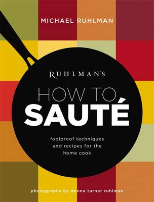 Ruhlman's How to Saute: Foolproof Techniques and Recipes for the Home Cook