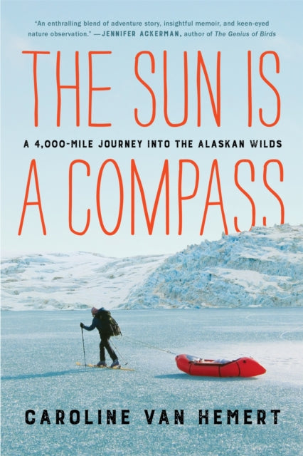 The Sun Is a Compass - My 4,000-Mile Journey into the Alaskan Wilds
