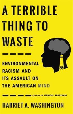 A Terrible Thing to Waste - Environmental Racism and Its Assault on the American Mind