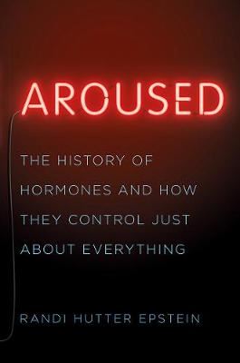 Aroused - The History of Hormones and How They Control Just About Everything