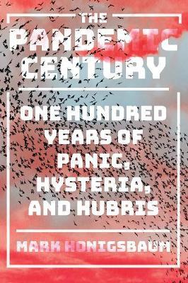 The Pandemic Century - One Hundred Years of Panic, Hysteria, and Hubris